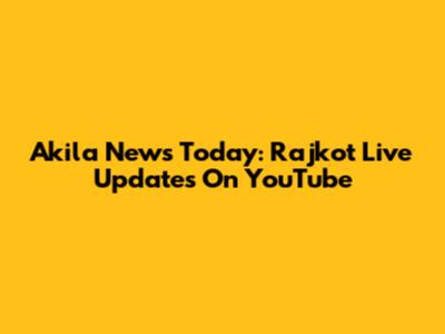 Akila News Today: Rajkot Live Updates On YouTube