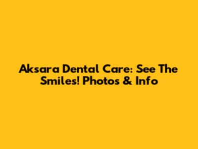 Aksara Dental Care: See The Smiles! Photos & Info