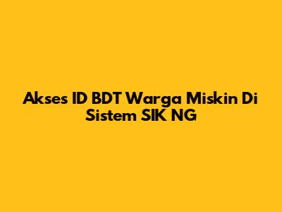 Akses ID BDT Warga Miskin Di Sistem SIK NG
