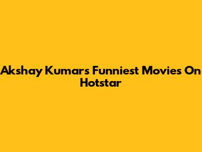 Akshay Kumar's Funniest Movies On Hotstar