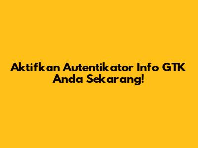 Aktifkan Autentikator Info GTK Anda Sekarang!