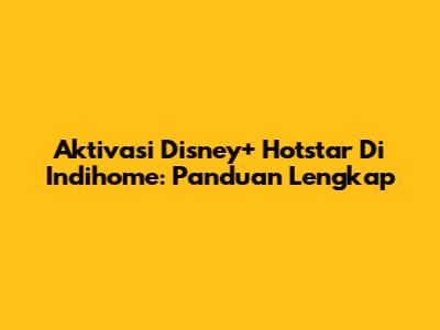 Aktivasi Disney+ Hotstar Di Indihome: Panduan Lengkap