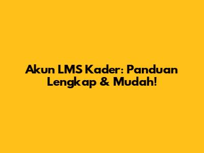 Akun LMS Kader: Panduan Lengkap & Mudah!