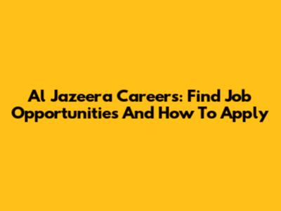 Al Jazeera Careers: Find Job Opportunities And How To Apply