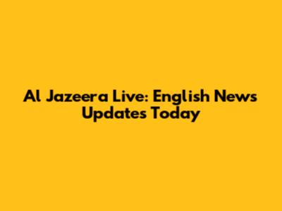 Al Jazeera Live: English News Updates Today