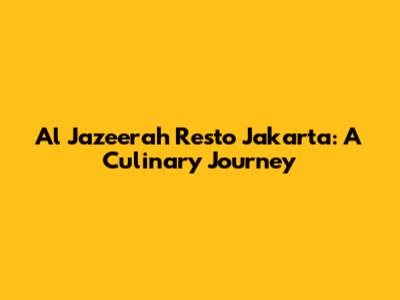 Al Jazeerah Resto Jakarta: A Culinary Journey