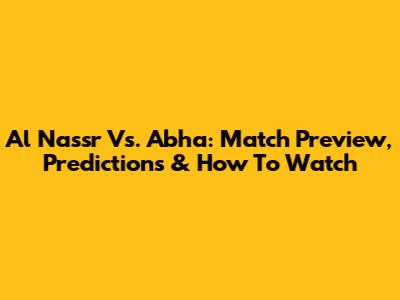 Al Nassr Vs. Abha: Match Preview, Predictions & How To Watch