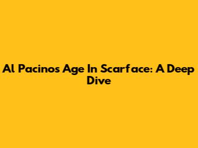 Al Pacino's Age In Scarface: A Deep Dive