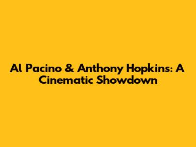 Al Pacino & Anthony Hopkins: A Cinematic Showdown