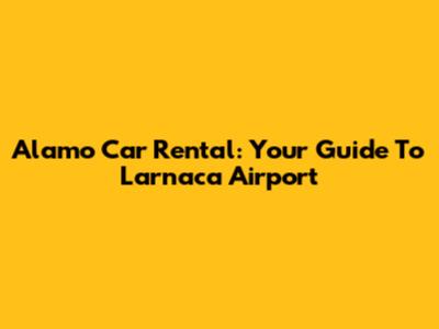 Alamo Car Rental: Your Guide To Larnaca Airport