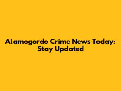 Alamogordo Crime News Today: Stay Updated