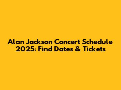 Alan Jackson Concert Schedule 2025: Find Dates & Tickets