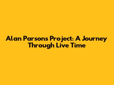 Alan Parsons Project: A Journey Through Live Time
