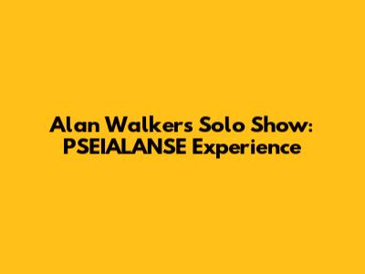 Alan Walker's Solo Show: PSEIALANSE Experience