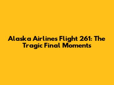 Alaska Airlines Flight 261: The Tragic Final Moments
