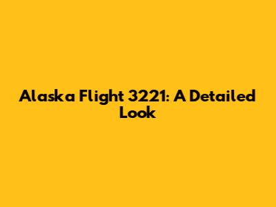 Alaska Flight 3221: A Detailed Look
