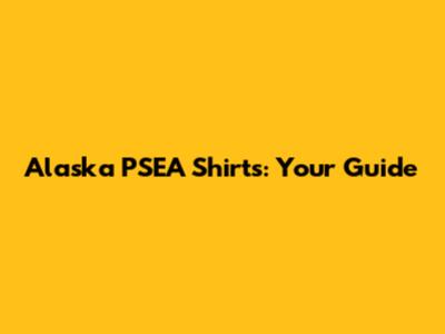 Alaska PSEA Shirts: Your Guide