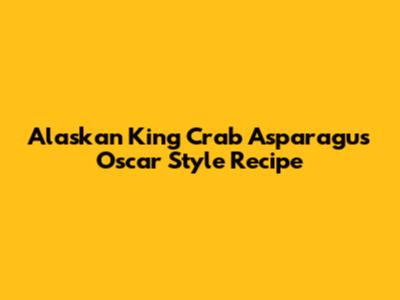 Alaskan King Crab Asparagus Oscar Style Recipe