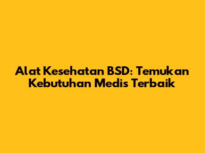 Alat Kesehatan BSD: Temukan Kebutuhan Medis Terbaik