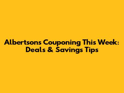 Albertsons Couponing This Week: Deals & Savings Tips