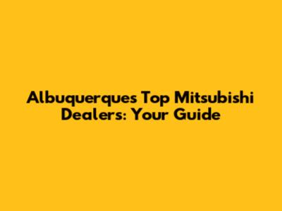 Albuquerque's Top Mitsubishi Dealers: Your Guide