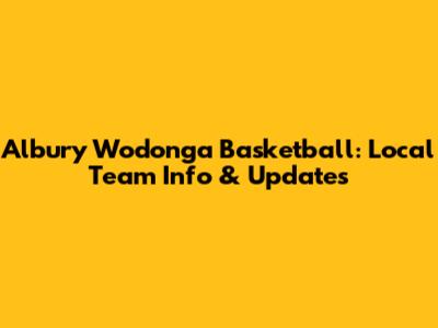 Albury Wodonga Basketball: Local Team Info & Updates
