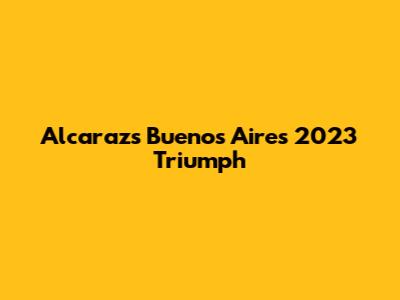 Alcaraz's Buenos Aires 2023 Triumph