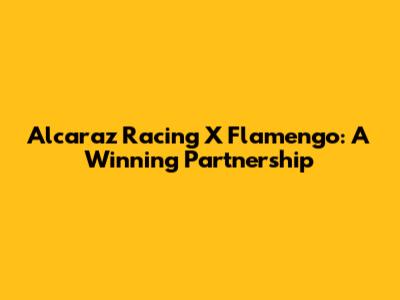 Alcaraz Racing X Flamengo: A Winning Partnership
