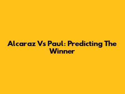 Alcaraz Vs Paul: Predicting The Winner