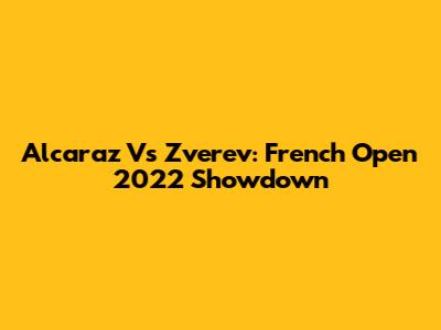 Alcaraz Vs Zverev: French Open 2022 Showdown