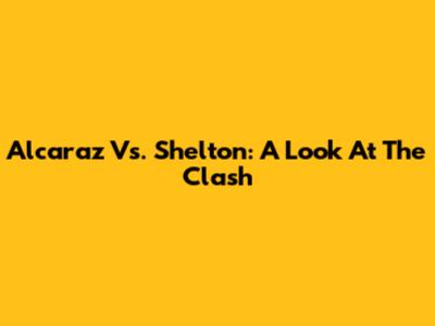 Alcaraz Vs. Shelton: A Look At The Clash