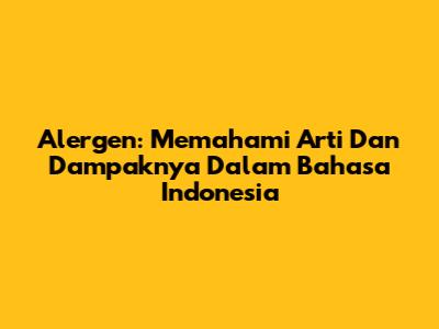 Alergen: Memahami Arti Dan Dampaknya Dalam Bahasa Indonesia