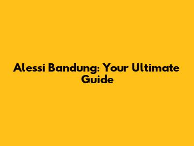 Alessi Bandung: Your Ultimate Guide
