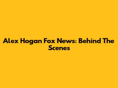 Alex Hogan Fox News: Behind The Scenes