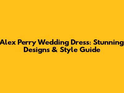 Alex Perry Wedding Dress: Stunning Designs & Style Guide