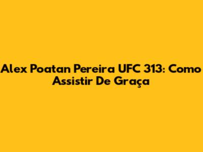 Alex Poatan Pereira UFC 313: Como Assistir De Graça
