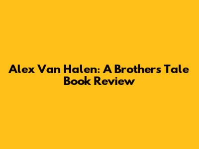 Alex Van Halen: A Brothers' Tale Book Review