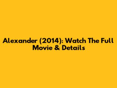 Alexander (2014): Watch The Full Movie & Details