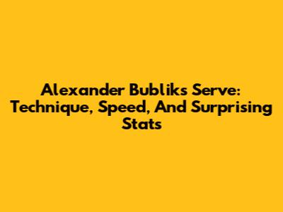 Alexander Bublik's Serve: Technique, Speed, And Surprising Stats