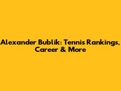 Alexander Bublik: Tennis Rankings, Career & More