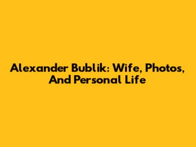 Alexander Bublik: Wife, Photos, And Personal Life