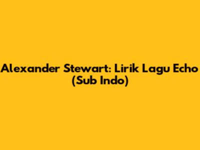Alexander Stewart: Lirik Lagu 'Echo' (Sub Indo)