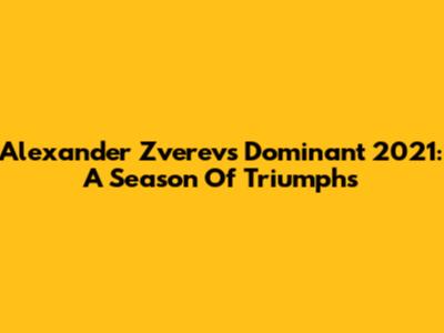 Alexander Zverev's Dominant 2021: A Season Of Triumphs