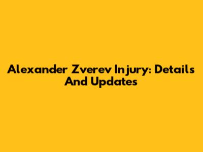 Alexander Zverev Injury: Details And Updates