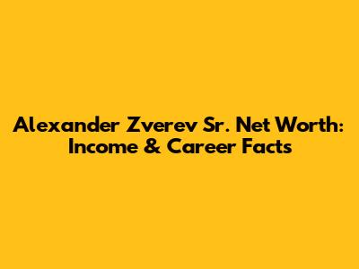 Alexander Zverev Sr. Net Worth: Income & Career Facts