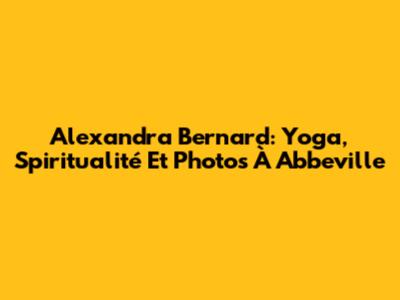 Alexandra Bernard: Yoga, Spiritualité Et Photos À Abbeville