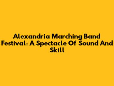 Alexandria Marching Band Festival: A Spectacle Of Sound And Skill