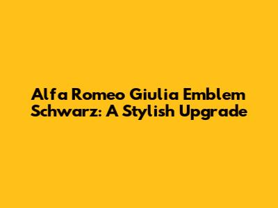 Alfa Romeo Giulia Emblem Schwarz: A Stylish Upgrade