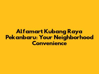 Alfamart Kubang Raya Pekanbaru: Your Neighborhood Convenience