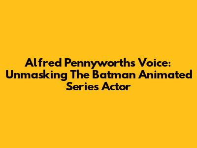 Alfred Pennyworth's Voice: Unmasking The Batman Animated Series Actor